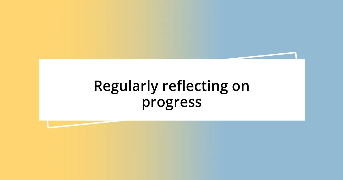 Regularly reflecting on progress