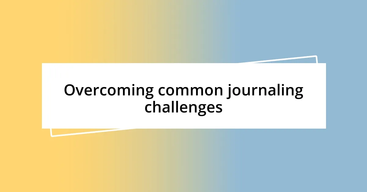 Overcoming common journaling challenges