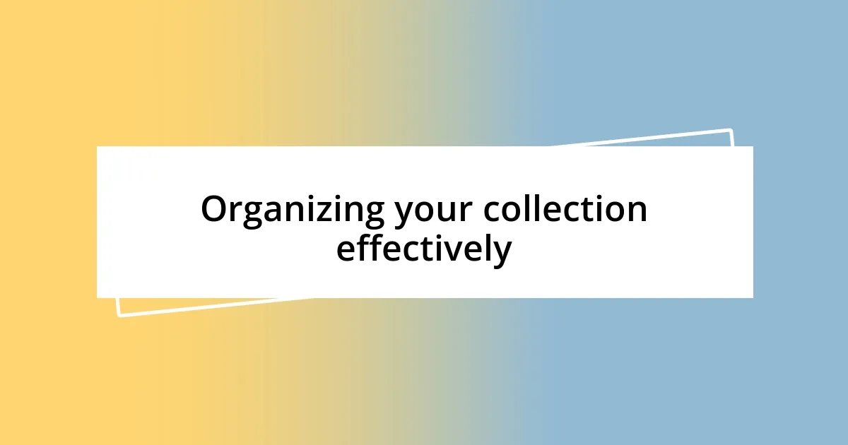 Organizing your collection effectively