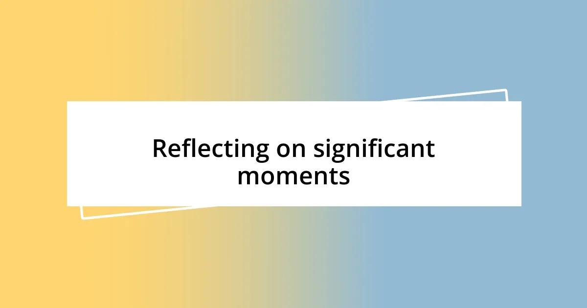 Reflecting on significant moments