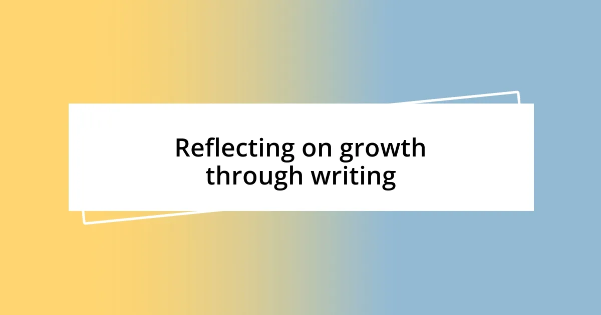 Reflecting on growth through writing