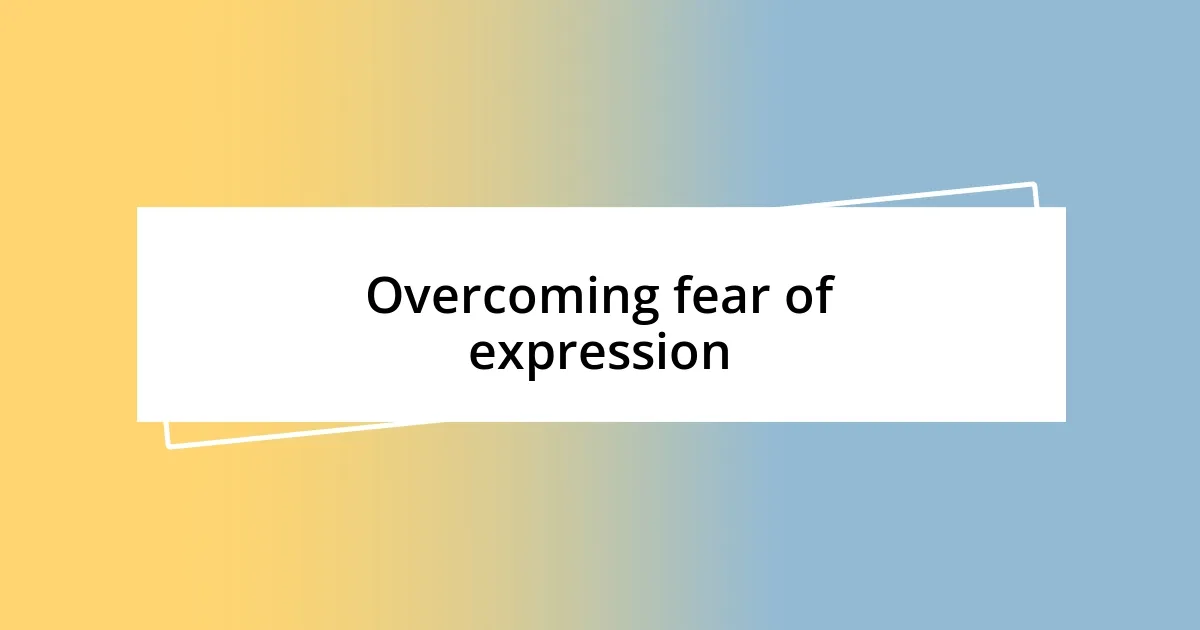 Overcoming fear of expression