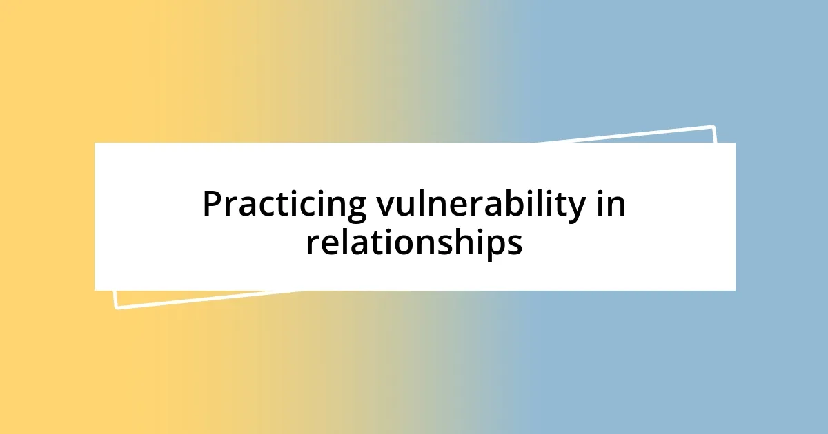 Practicing vulnerability in relationships