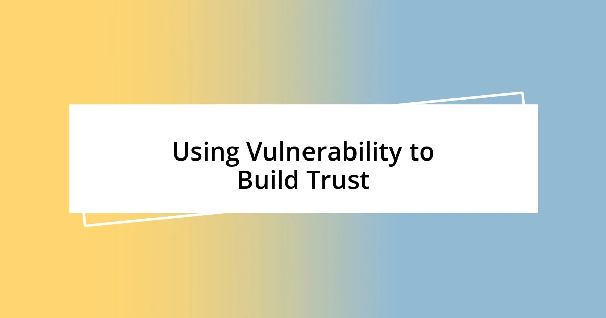 Using Vulnerability to Build Trust