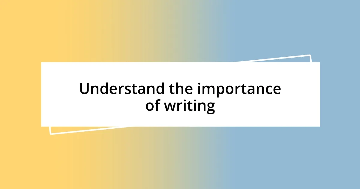 Understand the importance of writing