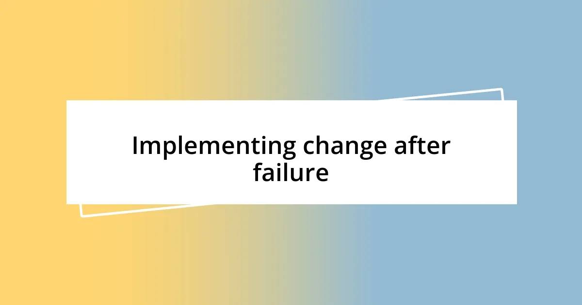 Implementing change after failure